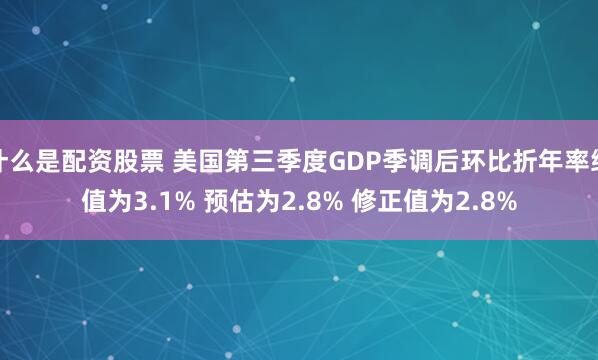 什么是配资股票 美国第三季度GDP季调后环比折年率终值为3.1% 预估为2.8% 修正值为2.8%