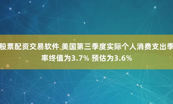 股票配资交易软件 美国第三季度实际个人消费支出季率终值为3.7% 预估为3.6%