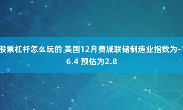 股票杠杆怎么玩的 美国12月费城联储制造业指数为-16.4 预估为2.8