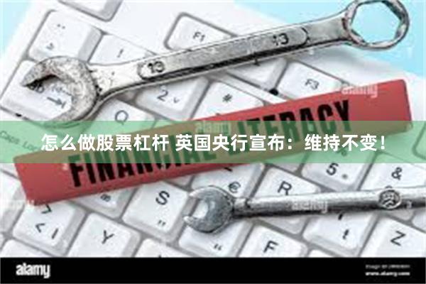 怎么做股票杠杆 英国央行宣布：维持不变！