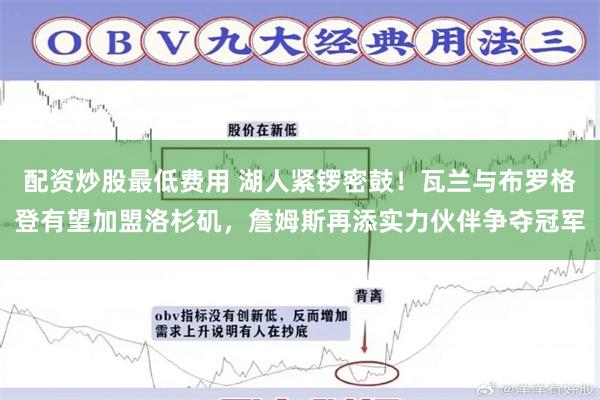 配资炒股最低费用 湖人紧锣密鼓！瓦兰与布罗格登有望加盟洛杉矶，詹姆斯再添实力伙伴争夺冠军