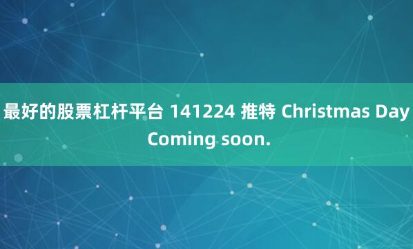 最好的股票杠杆平台 141224 推特 Christmas Day Coming soon.