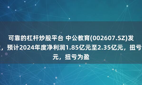 可靠的杠杆炒股平台 中公教育(002607.SZ)发预盈，预计2024年度净利润1.85亿元至2.35亿元，扭亏为盈