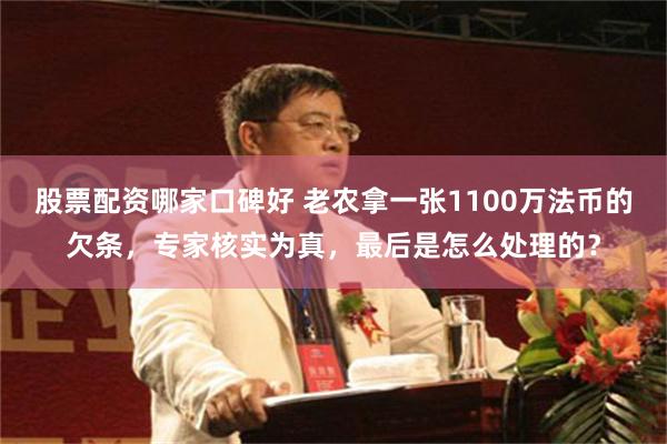 股票配资哪家口碑好 老农拿一张1100万法币的欠条，专家核实为真，最后是怎么处理的？