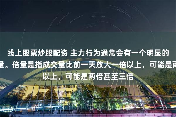 线上股票炒股配资 主力行为通常会有一个明显的信号，即倍量。倍量是指成交量比前一天放大一倍以上，可能是两倍甚至三倍