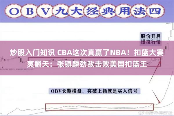 炒股入门知识 CBA这次真赢了NBA！扣篮大赛爽翻天：张镇麟劲敌击败美国扣篮王