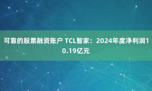 可靠的股票融资账户 TCL智家：2024年度净利润10.19亿元