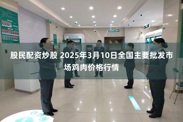 股民配资炒股 2025年3月10日全国主要批发市场鸡肉价格行情