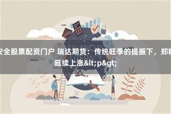 安全股票配资门户 瑞达期货：传统旺季的提振下，郑糖延续上涨<p>