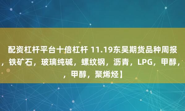 配资杠杆平台十倍杠杆 11.19东吴期货品种周报-【双焦，铁矿石，玻璃纯碱，螺纹钢，沥青，LPG，甲醇，聚烯烃】