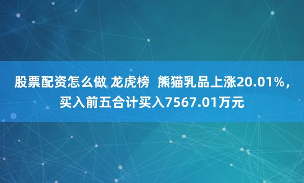 股票配资怎么做 龙虎榜  熊猫乳品上涨20.01%，买入前五合计买入7567.01万元